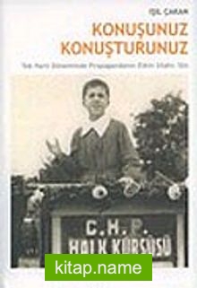 Konuşunuz Konuşturunuz: Tek Parti Döneminde Propagandanın Etkin Silahı: Söz