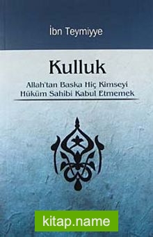 Kulluk Allah’tan Başka Hiç Kimseyi Hüküm Sahibi Kabul Etmemek