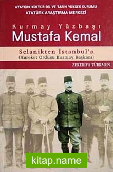 Kurmay Yüzbaşı Mustafa Kemal Selanikten İstanbul’a Hareket Ordusu Kurmay Başkanı