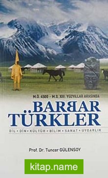 M.Ö. 4500- M.S. XIII. Yüzyıllar Arasında Barbar Türkler Dil, Din, Kültür, Bilim, Sanat, Uygarlık