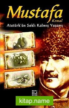 Mustafa Kemal Atatürk’ün Saklı Kalmış Yaşamı
