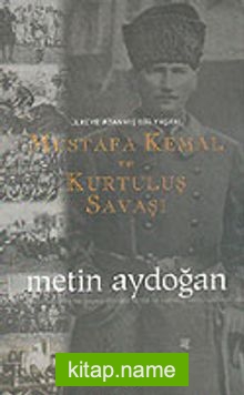 Mustafa Kemal ve Kurtuluş Savaşı  Ülkeye Adanmış Bir Yaşam