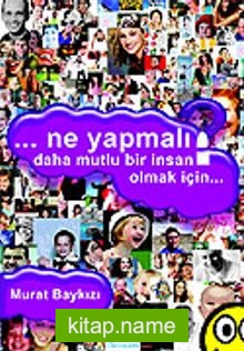 Ne Yapmalı? Daha Mutlu Bir İnsan Olmak İçin…