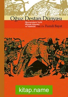 Oğuz Destan Dünyası / Oğuznamelerin Tarihi, Mitolojik Kökenleri ve Teşekkülü