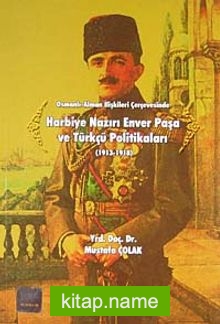 Osmanlı-Alman İlişkileri Çerçevesinde Harbiye Nazırı Enver Paşa ve Türkçü Politikaları (1913-1918)