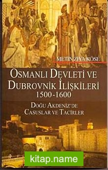 Osmanlı Devleti ve Dubrovnik İlişkileri 1500-1600  Doğu Akdeniz’de Casuslar ve Tacirler