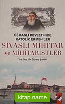 Osmanlı Devleti’nde Katolik Ermeniler Sivaslı Mihitar ve Mihitaristler