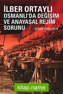 Osmanlıda Değişim ve Anayasal Rejim Sorunu (Seçme Eserleri II)