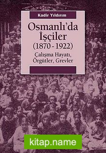 Osmanlı’da İşçiler (1870-1922) Çalışma Hayatı, Örgütler, Grevler