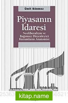 Piyasanın İdaresi Neoliberalizm ve Bağımsız Düzenleyici Kurumların Anatomisi