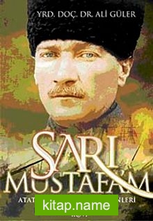 Sarı Mustafa’m  Atatürk’ün Az Bilinen Yönleri