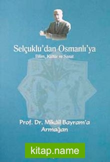 Selçuklu’dan Osmanlı’ya Bilim, Kültür ve Sanat  Prof. Dr. Mikail Bayram’a Armağan