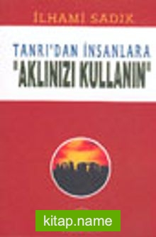 Tanrı’dan İnsanlara “Aklınızı Kullanın”