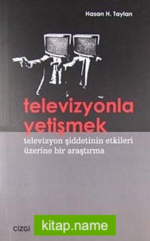 Televizyonla Yetişmek Televizyon Şiddetinin Etkileri Üzerine Bir Araştırma