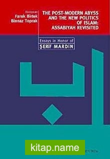 The Post-Modern Abyss and the New Politics of Islam: Assabiyah Revisited Essays in Honor of Şerif Mardin