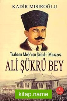 Trabzon Meb’usu Şehid-i Muazzez Ali Şükrü Bey