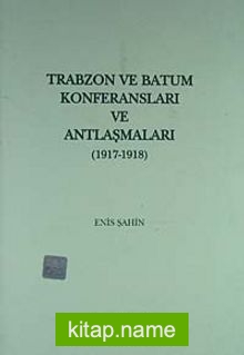 Trabzon ve Batum Konferansları ve Antlaşmaları (1917-1918)