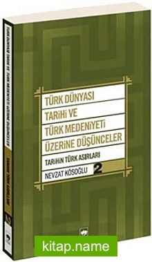 Türk Dünyası Tarihi ve Türk Medeniyeti Üzerine Düşünceler 2  Tarihin Türk Asırları