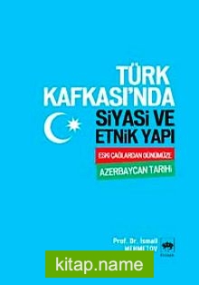 Türk Kafkası’nda Siyasi ve Etnik Yapı Eski Çağlardan Günümüze Azerbaycan Tarihi