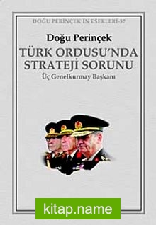 Türk Ordusu’nda Strateji Sorunu  Üç Genelkurmay Başkanı