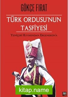 Türk Ordusu’nun Tasfiyesi Yeniçeri Kırımından Ergenekon’a (Ciltli)