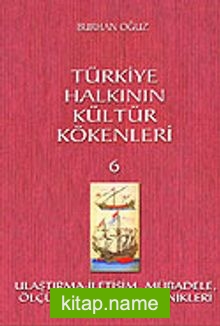 Türkiye Halkının Kültür Kökenleri 6 / Ulaştırma İletişim Mübadele Ölçü ve Metalurji Teknikleri