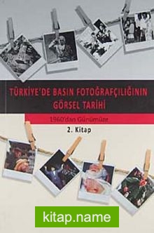 Türkiye’de Basın Fotoğrafçılığının Görsel Tarihi  Osmanlı’dan 1960’dan Günümüze 2. Kitap