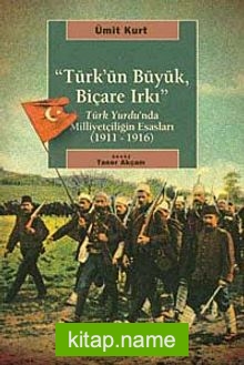 Türk’ün Büyük, Biçare Irkı Türk Yurdu’nda Milliyetçiliğin Esasları (1911-1916)