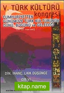 V. Türk Kültürü Kongresi   Cumhuriyetten Günümüze Türk Kültürünün Dünü, Bugünü ve Geleceği (17-21 Aralık) Din,İnanç, Laik Düşünce Cilt-VI