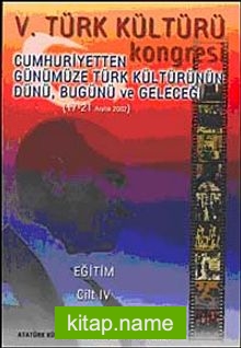 V. Türk Kültürü Kongresi Cumhuriyetten Günümüze Türk Kültürünün Dünü, Bugünü ve Geleceği (17-21 Aralık) Eğitim Cilt-IV