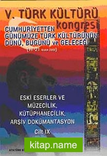 V. Türk Kültürü Kongresi Cumhuriyetten Günümüze Türk Kültürünün Dünü, Bugünü ve Geleceği (17-21 Aralık) Eski Eserler ve Müzecilik, Kütüphanecilik, Arşiv Dökümantasyon Cilt-IX