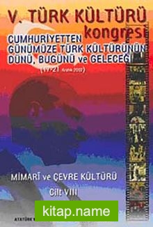 V. Türk Kültürü Kongresi   Cumhuriyetten Günümüze Türk Kültürünün Dünü, Bugünü ve Geleceği (17-21 Aralık) Mimari ve Çevre Kültürü Cilt-VIII