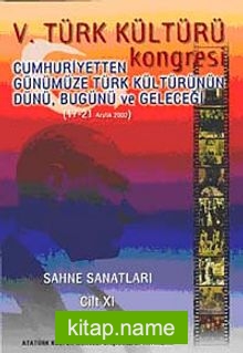 V. Türk Kültürü Kongresi Cumhuriyetten Günümüze Türk Kültürünün Dünü, Bugünü ve Geleceği (17-21 Aralık) Sahne Sanatları Cilt-XI