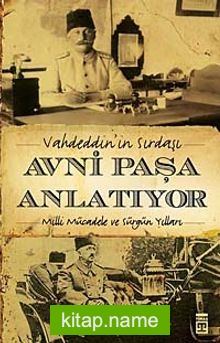 Vahdeddin’in Sırdaşı Avni Paşa Anlatıyor Milli Mücadele ve Sürgün Yılları