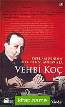 Vehbi Koç  Özel Arşivinden Belgeler ve Anılarıyla