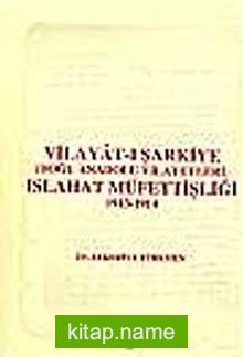 Vilayat-ı Şarkiye ( Doğu Anadolu Vilayetleri ) Islahat Müfettişliği 1913 – 1914: Avrupalı Devletler Denetiminde Ermeni Meselesine Çözüm Arayışları