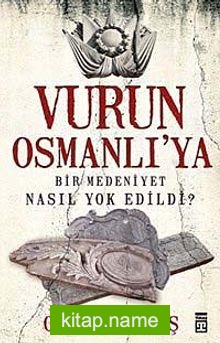 Vurun Osmanlı’ya  Bir Medeniyet Nasıl Yok Edildi?