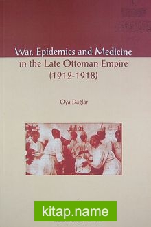 War, Epidemics and Medicine in the Late Ottoman Empire (1912-1918)