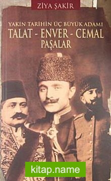 Yakın Tarihin Üç Büyük Adamı Talat – Enver – Cemal Paşalar