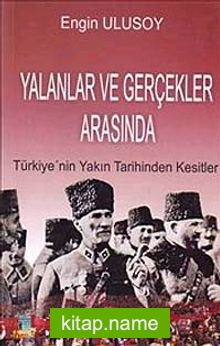 Yalanlar ve Gerçekler Arasında  Türkiye’nin Yakın Tarihinden Kesitler