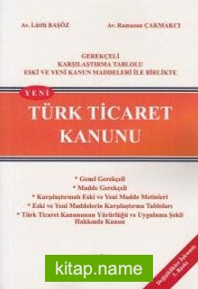 Yeni Türk Ticaret Kanunu  Gerekçeli, Karşılaştırma Tablolu Eski ve Yeni  Kanun Maddeleri ile Birlikte