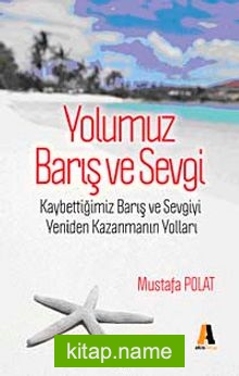 Yolumuz Barış ve Sevgi Kaybettiğimiz Barış ve Sevgiyi Yeniden Kazanmanın Yolları