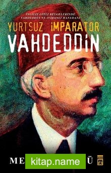 Yurtsuz İmparator Vahdeddin İngiliz Gizli Belgelerinde Vahdeddin ve Osmanlı Hanedanı