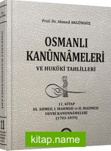 11.Kitap Osmanlı Kanunnameleri ve Hukuki Tahlilleri / III. Ahmed, I. Mahmud ve II. Mahmud Devri Kanunnameleri (1703-1839)