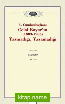 3. Cumhurbaşkanı Celal Bayar’ın (1883-1986) Yazmadığı, Yazamadığı