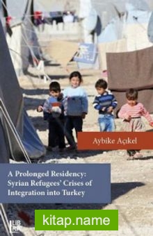 A Prolonged Residency: Syrian Refugees’ Crises of Integration Into Turkey