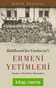 Abdulhamid’den Cumhuriyet’e Ermeni Yetimleri Sayıları ve Yurt Dışına Taşınmaları