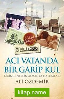 Acı Vatanda Bir Garip Kul  Birinci Neslin Almanya Hatıraları