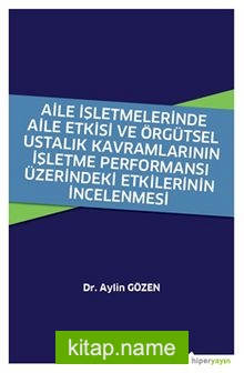 Aile İşletmelerinde Aile Etkisi ve Örgütsel Ustalık Kavramlarının İşletme Performansı Üzerindeki Etkilerinin İncelenmesi