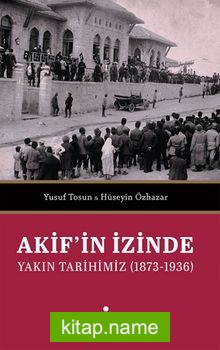 Akif’in İzinde Yakın Tarihimiz (1873-1936)